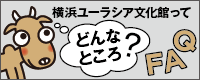 FAQ：横浜ユーラシア文化館ってどんなところ？